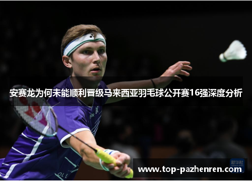 安赛龙为何未能顺利晋级马来西亚羽毛球公开赛16强深度分析