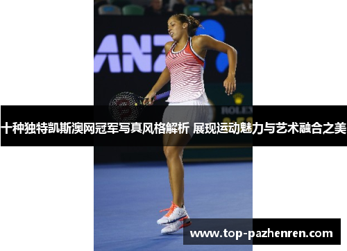 十种独特凯斯澳网冠军写真风格解析 展现运动魅力与艺术融合之美