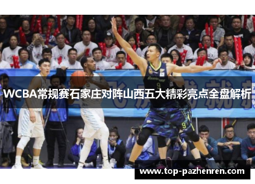 WCBA常规赛石家庄对阵山西五大精彩亮点全盘解析