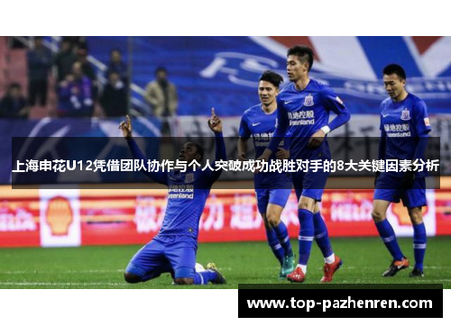 上海申花U12凭借团队协作与个人突破成功战胜对手的8大关键因素分析