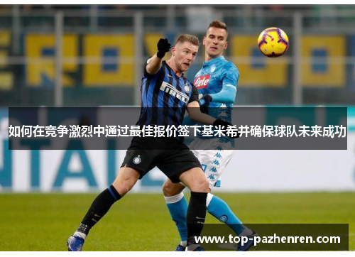 如何在竞争激烈中通过最佳报价签下基米希并确保球队未来成功