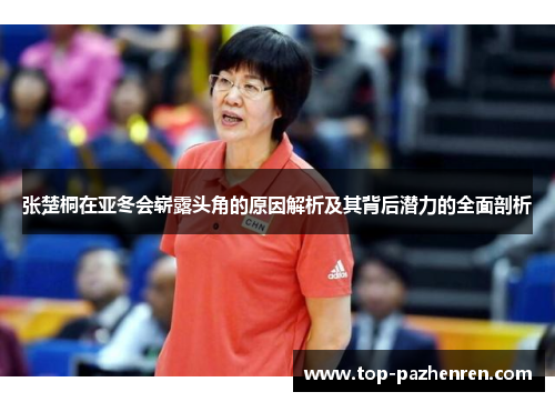 张楚桐在亚冬会崭露头角的原因解析及其背后潜力的全面剖析