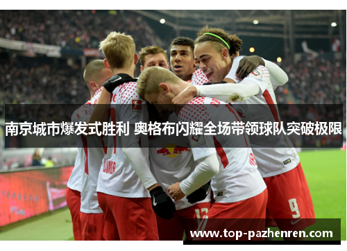 南京城市爆发式胜利 奥格布闪耀全场带领球队突破极限