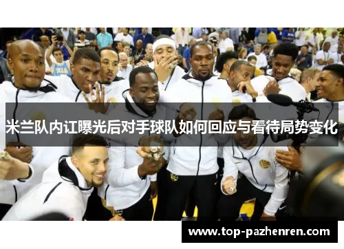 米兰队内讧曝光后对手球队如何回应与看待局势变化