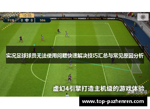实况足球球员无法使用问题快速解决技巧汇总与常见原因分析