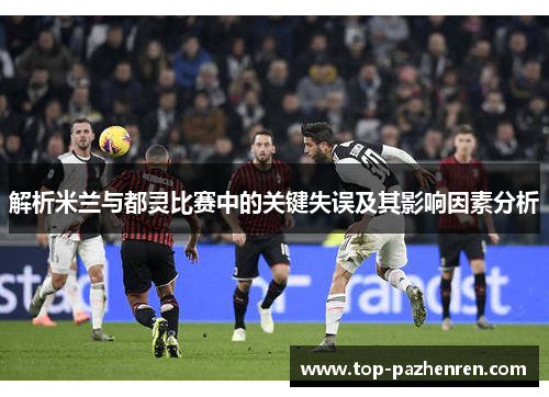 解析米兰与都灵比赛中的关键失误及其影响因素分析