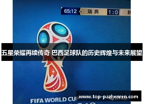五星荣耀再续传奇 巴西足球队的历史辉煌与未来展望