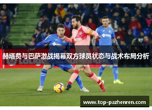 赫塔费与巴萨激战揭幕双方球员状态与战术布局分析