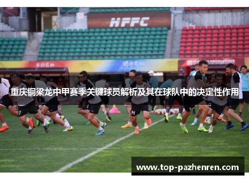 重庆铜梁龙中甲赛季关键球员解析及其在球队中的决定性作用