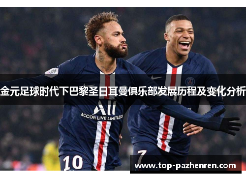 金元足球时代下巴黎圣日耳曼俱乐部发展历程及变化分析
