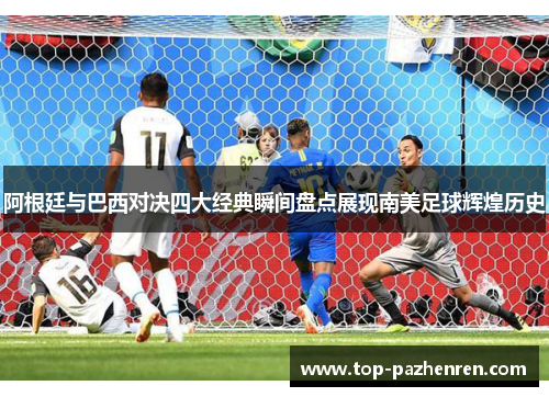 阿根廷与巴西对决四大经典瞬间盘点展现南美足球辉煌历史