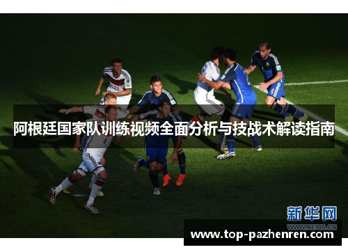 阿根廷国家队训练视频全面分析与技战术解读指南