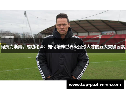 阿贾克斯青训成功秘诀:如何培养世界级足球人才的五大关键因素