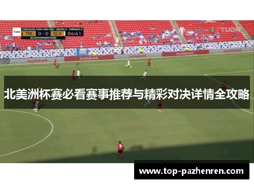 北美洲杯赛必看赛事推荐与精彩对决详情全攻略 北美洲杯赛必看赛事推荐与精彩对决详情全攻略