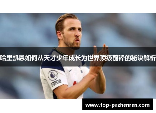 哈里凯恩如何从天才少年成长为世界顶级前锋的秘诀解析