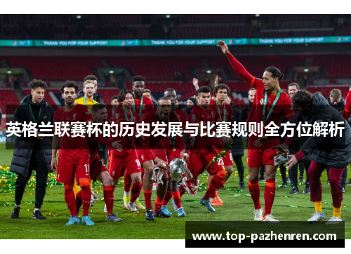 英格兰联赛杯的历史发展与比赛规则全方位解析