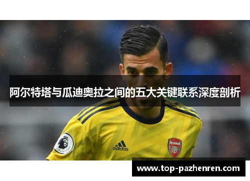 阿尔特塔与瓜迪奥拉之间的五大关键联系深度剖析