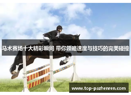 马术赛场十大精彩瞬间 带你领略速度与技巧的完美碰撞