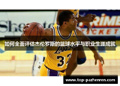 如何全面评估杰伦罗斯的篮球水平与职业生涯成就