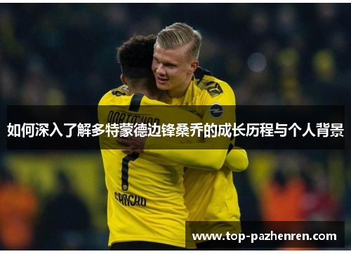 如何深入了解多特蒙德边锋桑乔的成长历程与个人背景