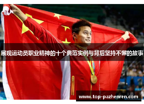 展现运动员职业精神的十个典范实例与背后坚持不懈的故事