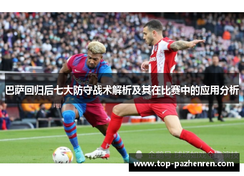 巴萨回归后七大防守战术解析及其在比赛中的应用分析