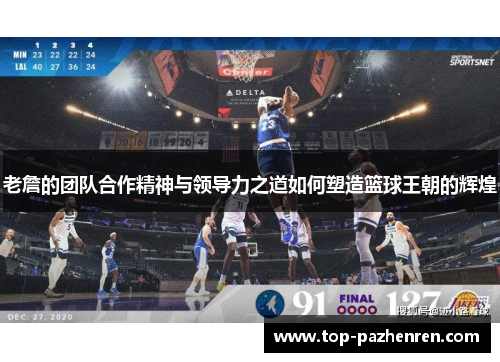 老詹的团队合作精神与领导力之道如何塑造篮球王朝的辉煌
