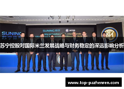 苏宁控股对国际米兰发展战略与财务稳定的深远影响分析