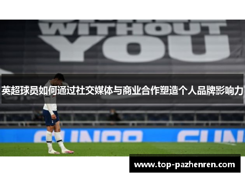英超球员如何通过社交媒体与商业合作塑造个人品牌影响力