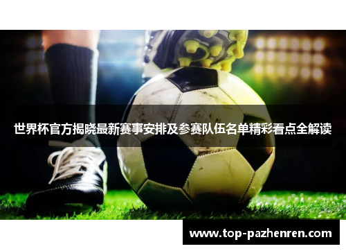 世界杯官方揭晓最新赛事安排及参赛队伍名单精彩看点全解读