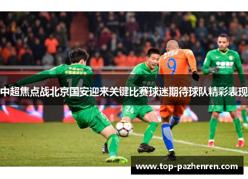 中超焦点战北京国安迎来关键比赛球迷期待球队精彩表现