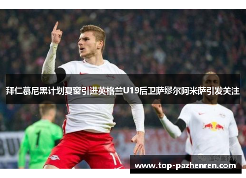 拜仁慕尼黑计划夏窗引进英格兰U19后卫萨缪尔阿米萨引发关注