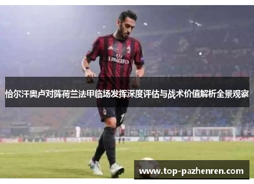 恰尔汗奥卢对阵荷兰法甲临场发挥深度评估与战术价值解析全景观察