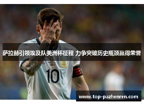 萨拉赫引领埃及队美洲杯征程 力争突破历史瓶颈赢得荣誉