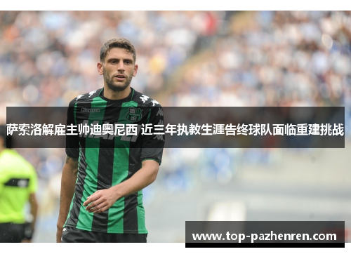 萨索洛解雇主帅迪奥尼西 近三年执教生涯告终球队面临重建挑战