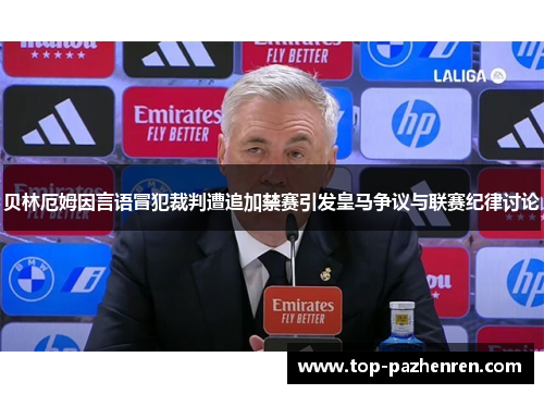 贝林厄姆因言语冒犯裁判遭追加禁赛引发皇马争议与联赛纪律讨论