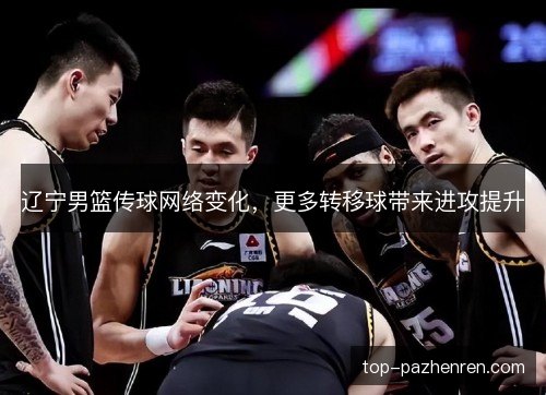 辽宁男篮传球网络变化，更多转移球带来进攻提升