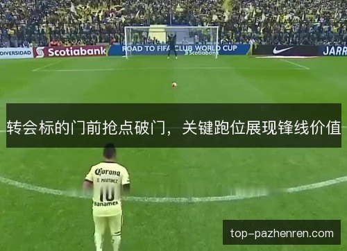 转会标的门前抢点破门，关键跑位展现锋线价值