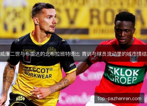 威廉二世与布雷达的北布拉班特德比 青训与球员流动里的城市情结